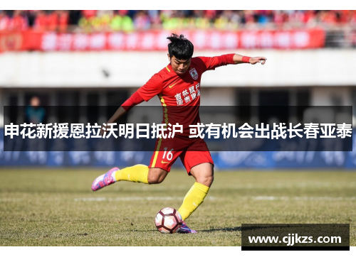 申花新援恩拉沃明日抵沪 或有机会出战长春亚泰