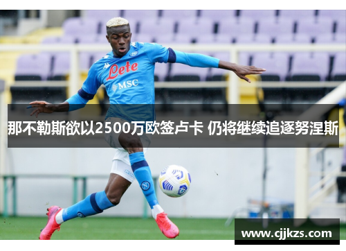 那不勒斯欲以2500万欧签卢卡 仍将继续追逐努涅斯