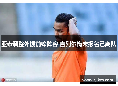 亚泰调整外援前锋阵容 吉列尔梅未报名已离队