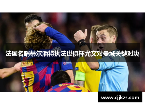 法国名哨蒂尔潘将执法世俱杯尤文对曼城关键对决