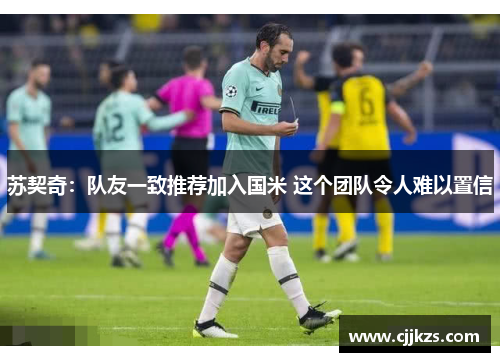 苏契奇：队友一致推荐加入国米 这个团队令人难以置信