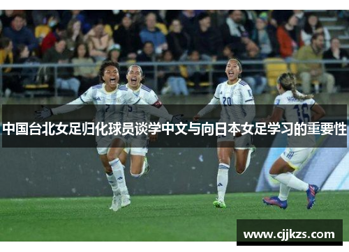 中国台北女足归化球员谈学中文与向日本女足学习的重要性