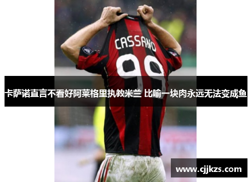 卡萨诺直言不看好阿莱格里执教米兰 比喻一块肉永远无法变成鱼