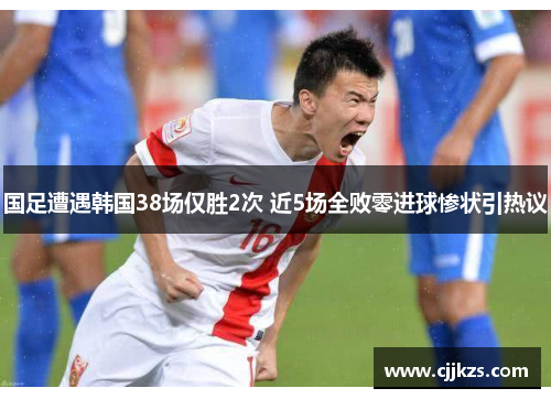 国足遭遇韩国38场仅胜2次 近5场全败零进球惨状引热议